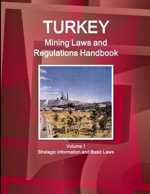 Turkey Mining Laws and Regulations Handbook Volume 1 Strategic Information and Basic Laws by Ibp, Inc
