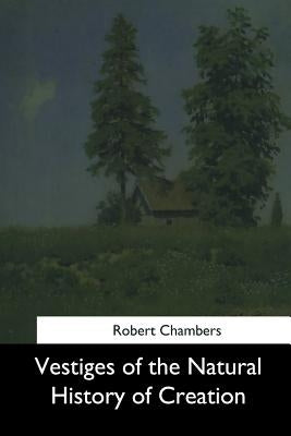 Vestiges of the Natural History of Creation by Chambers, Robert
