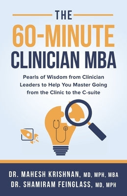 The 60-Minute Clinician MBA: Pearls of Wisdom from Clinician Leaders to Help You Master Going from the Clinic to the C-suite by Feinglass, Shamiram
