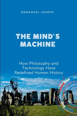 The Mind's Machine, How Philosophy and Technology Have Redefined Human History by Joseph