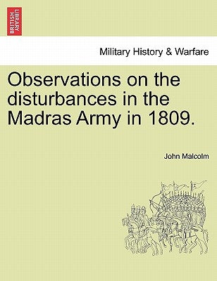 Observations on the Disturbances in the Madras Army in 1809. Part II. by Malcolm, John