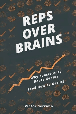 Reps Over Brains: Why Consistency Beats Genius (and How to Get It) by Serrano, Victor