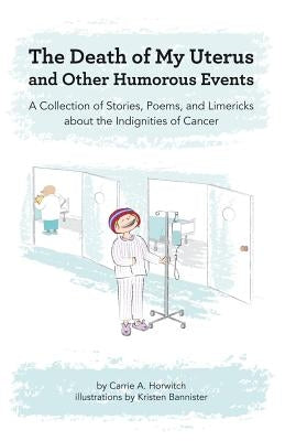 Death of My Uterus and Other Humorous Events: A Collection of Stories, Poems, and Limericks about the Indignities of Cancer by Bannister, Kristen