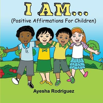 I Am...: Positive Affirmations for Children by Rodriguez, Ayesha