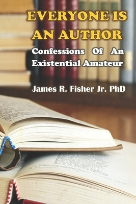 Everyone Is an Author!: Confessions of an Existential Amateur by Fisher, James
