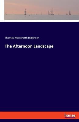 The Afternoon Landscape by Higginson, Thomas Wentworth