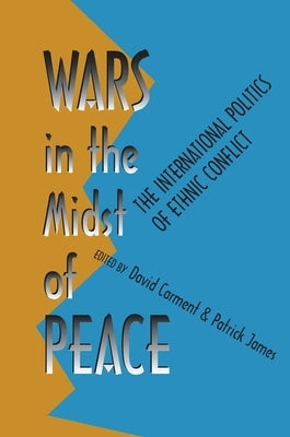Wars in the Midst of Peace: The International Politics of Ethnic Conflict by Carment, David