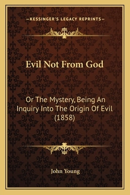 Evil Not From God: Or The Mystery, Being An Inquiry Into The Origin Of Evil (1858) by Young, John