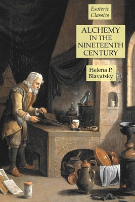 Alchemy in the Nineteenth Century: Esoteric Classics by Blavatsky, Helena P.