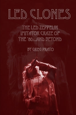 Led Clones: The Led Zeppelin Imitator Craze of the '80s...and Beyond by Prato, Greg