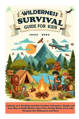 Wilderness Survival Guide for Kids: Embark on a Thrilling and Safe Outdoor Adventure. Simple and Easy Way to Build Shelter, Start Fire, Purify Water, by Berg, Josie