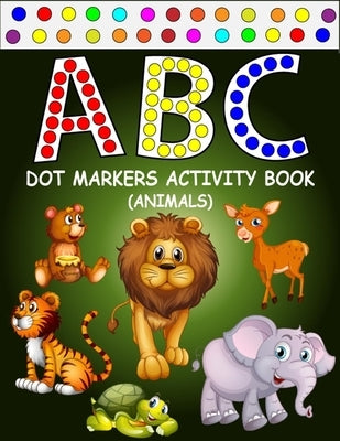 ABC Dot Markers Activity Book (Animals): Learn With Alphabet ABC Animals - Gift For Kids Ages 1-3, 2-4, 3-5, Baby, Toddler, ... (Dot Markers Alphabet by Press, Zxr