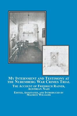 My Internment and Testimony at the Nuremberg War Crimes Trial: The Account of Friedrich Rainer, Austrian Nazi by Rainer, Friedrich