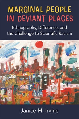Marginal People in Deviant Places: Ethnography, Difference, and the Challenge to Scientific Racism by Irvine, Janice M.