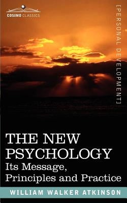 The New Psychology: Its Message, Principles and Practice by Atkinson, William Walker