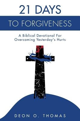 21 Days To Forgiveness: A Biblical Devotional For Overcoming Yesterday's Hurts by Thomas, Deon O.