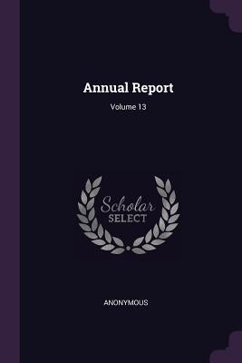 Annual Report; Volume 13 by Anonymous