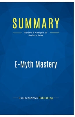 Summary: E-Myth Mastery: Review and Analysis of Gerber's Book by Businessnews Publishing