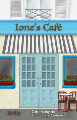 Ione's Cafe: Celebrating the Unordinary Ordinary Life by Rielly