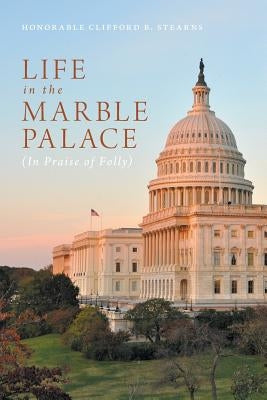 Life in the Marble Palace: In Praise of Folly by Stearns, Honorable Clifford B.