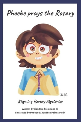 Phoebe Prays The Rosary: Rhyming Rosary Mysteries by Palmisano, Xandora