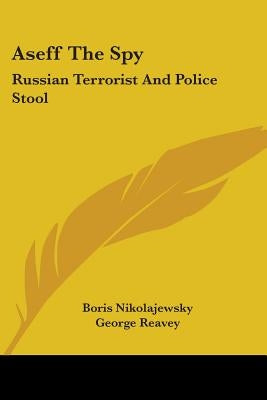 Aseff The Spy: Russian Terrorist And Police Stool by Nikolajewsky, Boris