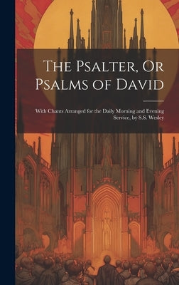 The Psalter, Or Psalms of David: With Chants Arranged for the Daily Morning and Evening Service, by S.S. Wesley by Anonymous