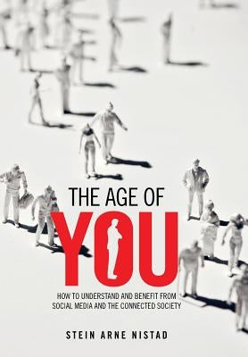 The Age of You: How to Understand and Benefit from Social Media and the Connected Society by Nistad, Stein Arne