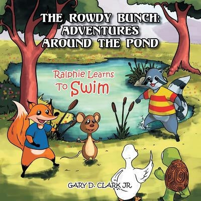 The Rowdy Bunch: Adventures Around the Pond: Ralphie Learns to Swim by Clark, Gary D., Jr.