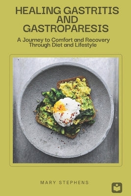 Healing Gastritis and Gastroparesis: A Journey to Comfort and Recovery Through Diet and Lifestyle by Stephens, Mary