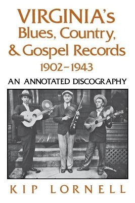 Virginia's Blues, Country, and Gospel Records, 1902-1943: An Annotated Discography by Lornell, Kip