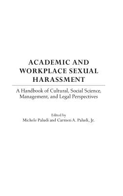 Academic and Workplace Sexual Harassment: A Handbook of Cultural, Social Science, Management and Legal Perspectives by Paludi, Michele