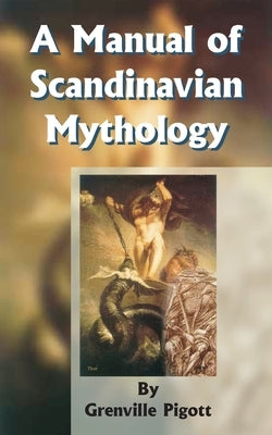 A Manual of Scandinavian Mythology: Containing a Popular Account of the Two Codas and of the Religion of Odin by Pigott, Grenville