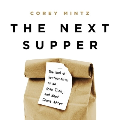 The Next Supper: The End of Restaurants as We Knew Them, and What Comes After by Mintz, Corey