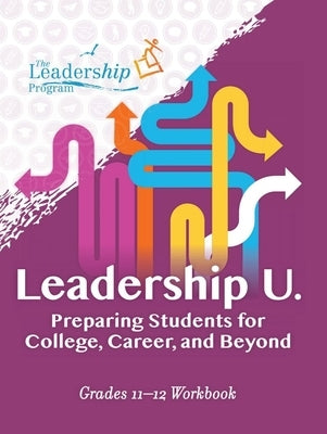 Leadership U: Preparing Students for College, Career, and Beyond: Grades 11-12 Workbook by Program, The Leadership