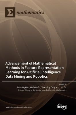 Advancement of Mathematical Methods in Feature Representation Learning for Artificial Intelligence, Data Mining and Robotics by Gou, Jianping