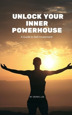 Unlock Your Inner Powerhouse: A Guide to Self-Investment by Lee, Derek