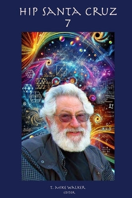 Hip Santa Cruz 7: First person accounts of the Hip Culture of Santa Cruz, California From 1960's - 2024 by Walker, T. Mike