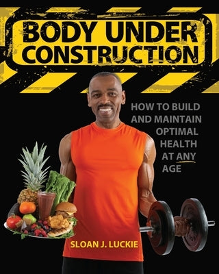 Body Under Construction: How To Build and Maintain Optimal Health at Any Age by Luckie, Sloan Joseph
