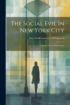 The Social Evil in New York City: A Study of Law Enforcement by New York (N Y ) Committee of Fourteen