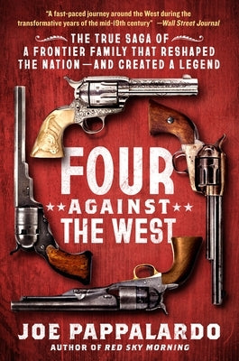 Four Against the West: The True Saga of a Frontier Family That Reshaped the Nation--And Created a Legend by Pappalardo, Joe