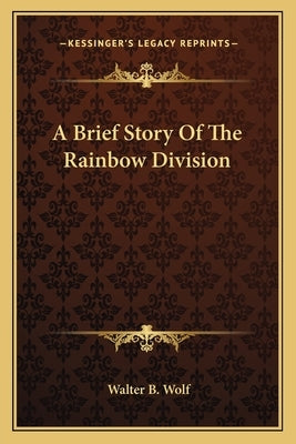 A Brief Story Of The Rainbow Division by Wolf, Walter B.