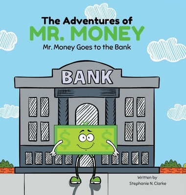 The Adventures of Mr. Money: Mr. Money Goes to the Bank by Clarke, Stephanie N.