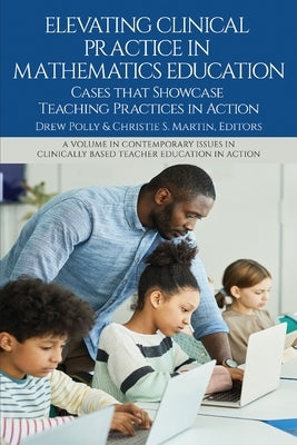 Elevating Clinical Practice in Mathematics Education: Cases That Showcase Teaching Practices in Action by Polly, Drew