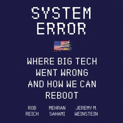 System Error: Where Big Tech Went Wrong and How We Can Reboot by Reich, Rob