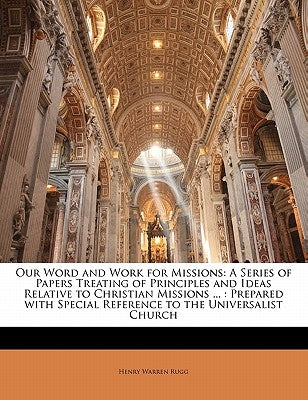 Our Word and Work for Missions: A Series of Papers Treating of Principles and Ideas Relative to Christian Missions ...: Prepared with Special Referenc by Rugg, Henry Warren