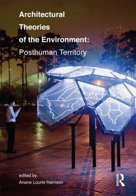 Architectural Theories of the Environment: Posthuman Territory by Harrison, Ariane Lourie