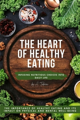 The Heart of Healthy Eating: Infusing Nutritious Choices into Daily Life by Tebani, A.