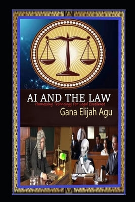 AI and the Law: Harnessing Technology for Legal Excellence by Agu, Gana Elijah