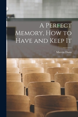A Perfect Memory, How to Have and Keep It by Dana, Marvin 1867-